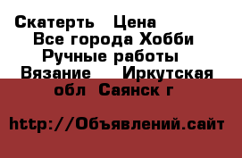 Скатерть › Цена ­ 5 200 - Все города Хобби. Ручные работы » Вязание   . Иркутская обл.,Саянск г.
